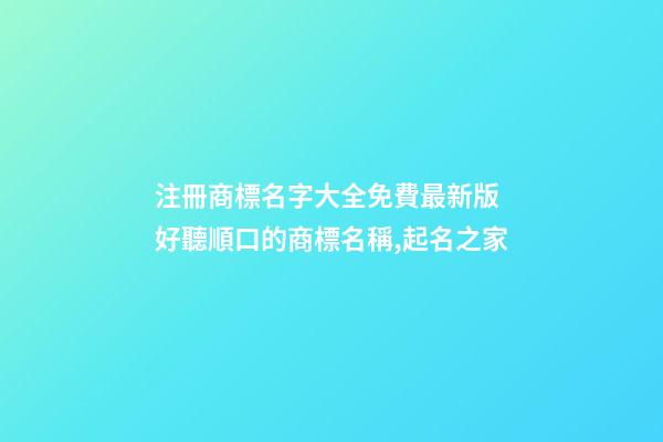 注冊商標名字大全免費最新版 好聽順口的商標名稱,起名之家-第1張-商標起名-玄機派